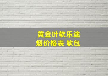 黄金叶软乐途烟价格表 软包